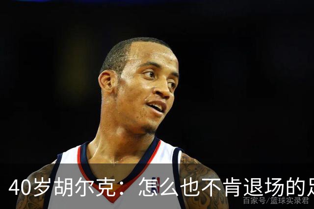 40岁胡尔克：怎么也不肯退场的足球侠，呕吐也不怕！